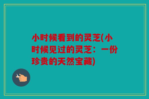 小时候看到的灵芝(小时候见过的灵芝：一份珍贵的天然宝藏)