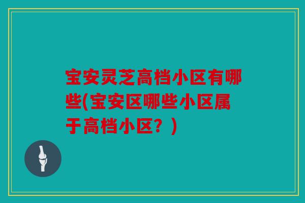 宝安灵芝高档小区有哪些(宝安区哪些小区属于高档小区？)
