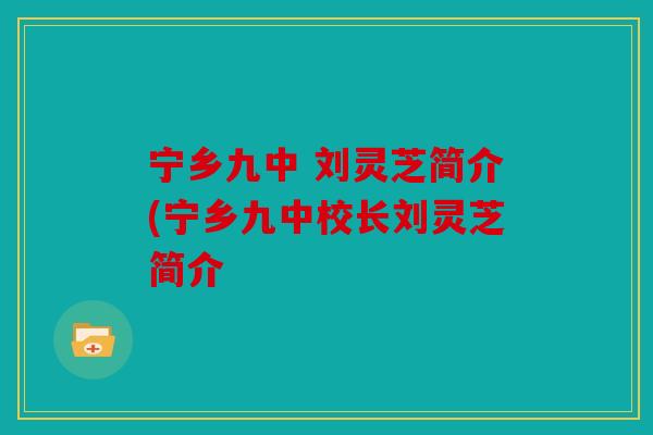 宁乡九中 刘灵芝简介(宁乡九中校长刘灵芝简介