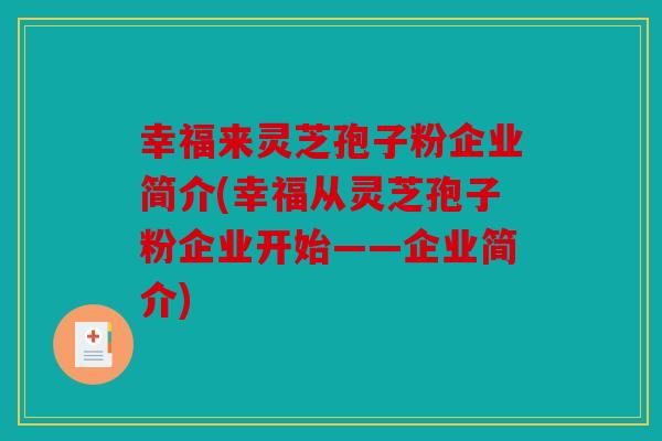 幸福来灵芝孢子粉企业简介(幸福从灵芝孢子粉企业开始——企业简介)