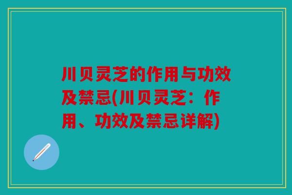 川贝灵芝的作用与功效及禁忌(川贝灵芝：作用、功效及禁忌详解)