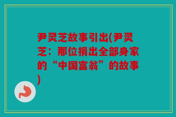 尹灵芝故事引出(尹灵芝：那位捐出全部身家的“中国富翁”的故事)