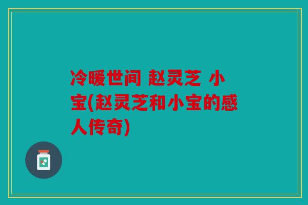 冷暖世间 赵灵芝 小宝(赵灵芝和小宝的感人传奇)