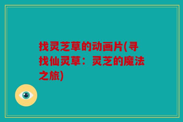 找灵芝草的动画片(寻找仙灵草：灵芝的魔法之旅)
