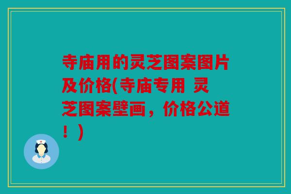 寺庙用的灵芝图案图片及价格(寺庙专用 灵芝图案壁画，价格公道！)