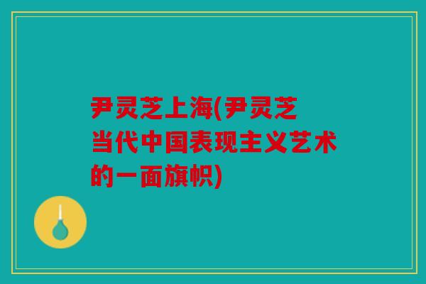尹灵芝上海(尹灵芝 当代中国表现主义艺术的一面旗帜)