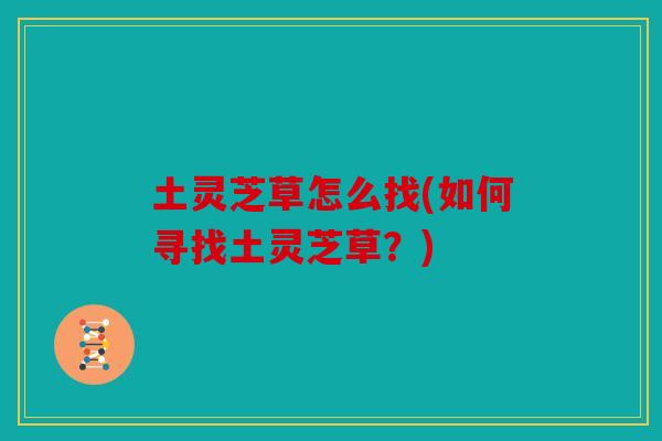 土灵芝草怎么找(如何寻找土灵芝草？)