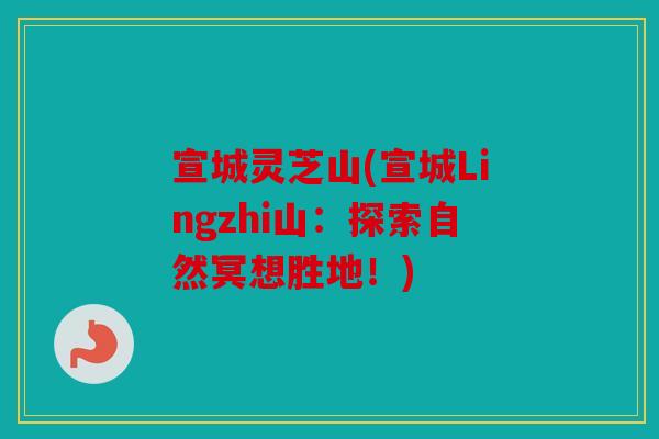 宣城灵芝山(宣城Lingzhi山：探索自然冥想胜地！)