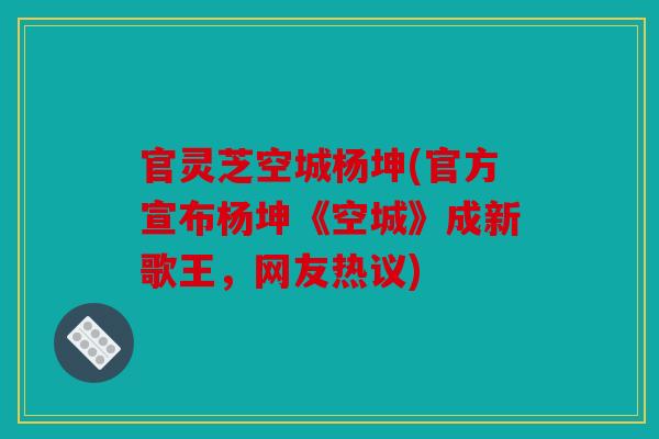 官灵芝空城杨坤(官方宣布杨坤《空城》成新歌王，网友热议)
