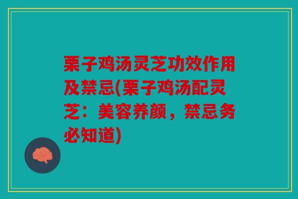 栗子鸡汤灵芝功效作用及禁忌(栗子鸡汤配灵芝：美容养颜，禁忌务必知道)