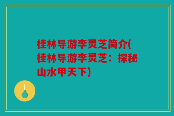 桂林导游李灵芝简介(桂林导游李灵芝：探秘山水甲天下)