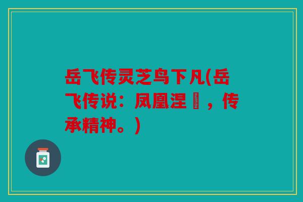 岳飞传灵芝鸟下凡(岳飞传说：凤凰涅槃，传承精神。)