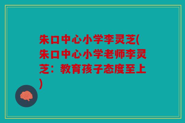 朱口中心小学李灵芝(朱口中心小学老师李灵芝：教育孩子态度至上)