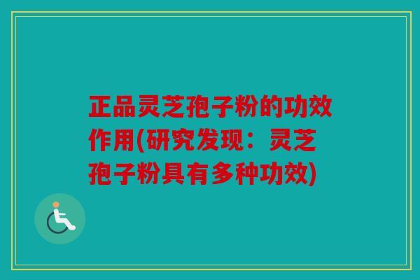 正品灵芝孢子粉的功效作用(研究发现：灵芝孢子粉具有多种功效)
