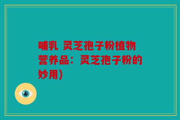 哺乳 灵芝孢子粉植物营养品：灵芝孢子粉的妙用)