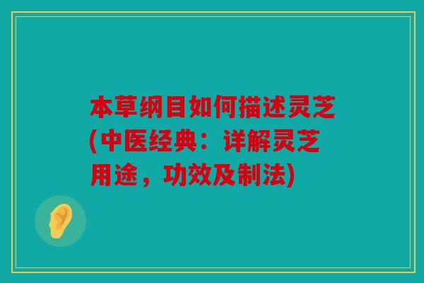 本草纲目如何描述灵芝(中医经典：详解灵芝用途，功效及制法)