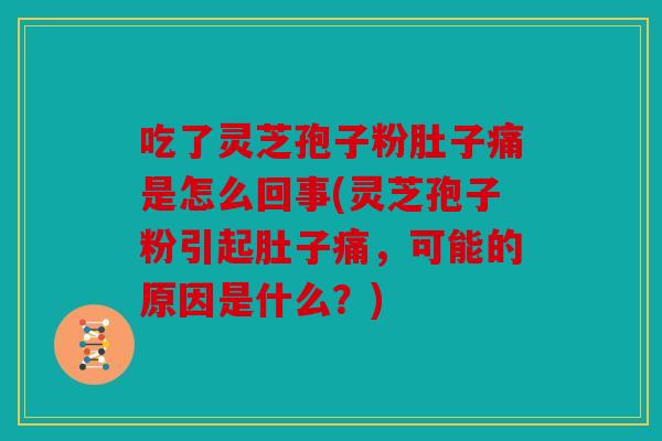 吃了灵芝孢子粉肚子痛是怎么回事(灵芝孢子粉引起肚子痛，可能的原因是什么？)