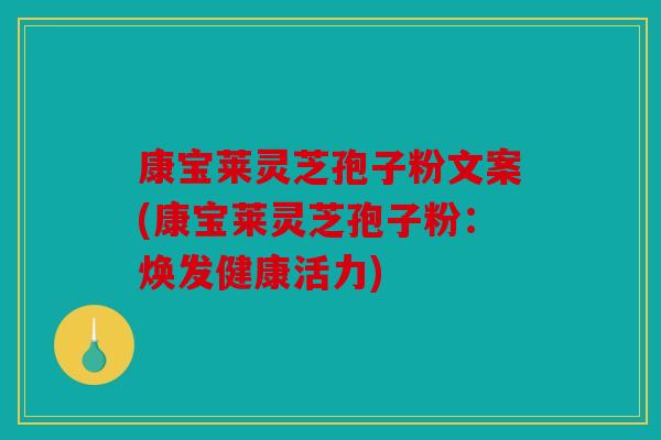 康宝莱灵芝孢子粉文案(康宝莱灵芝孢子粉：焕发健康活力)
