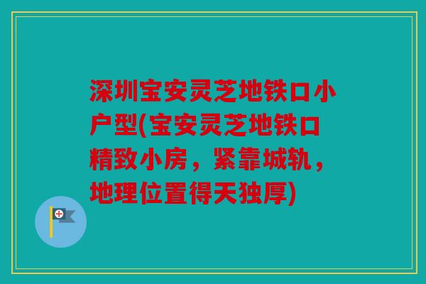 深圳宝安灵芝地铁口小户型(宝安灵芝地铁口精致小房，紧靠城轨，地理位置得天独厚)