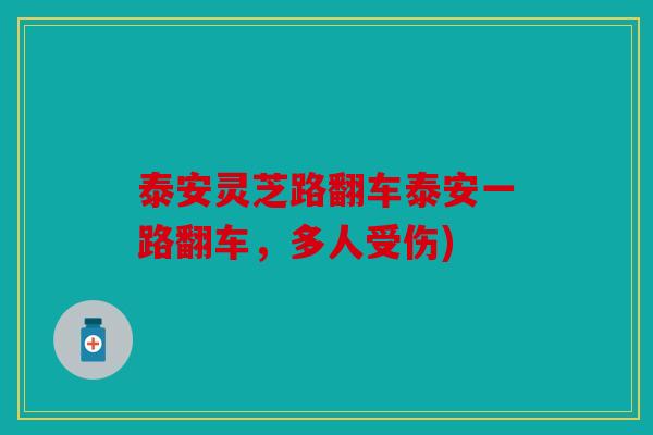 泰安灵芝路翻车泰安一路翻车，多人受伤)