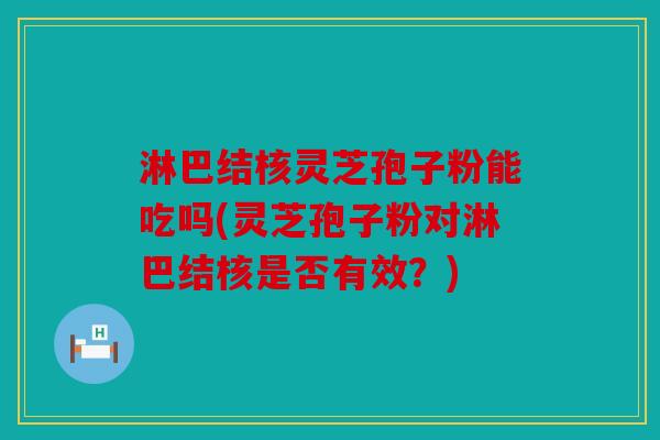 淋巴结核灵芝孢子粉能吃吗(灵芝孢子粉对淋巴结核是否有效？)