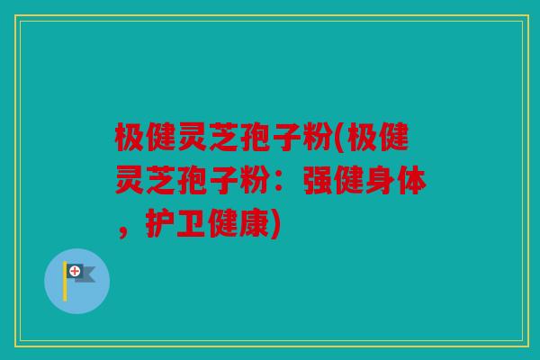 极健灵芝孢子粉(极健灵芝孢子粉：强健身体，护卫健康)