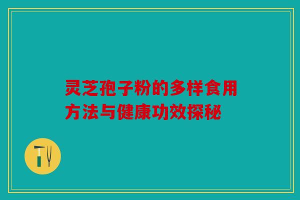 灵芝孢子粉的多样食用方法与健康功效探秘