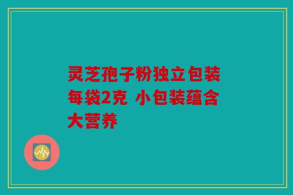灵芝孢子粉独立包装 每袋2克 小包装蕴含大营养