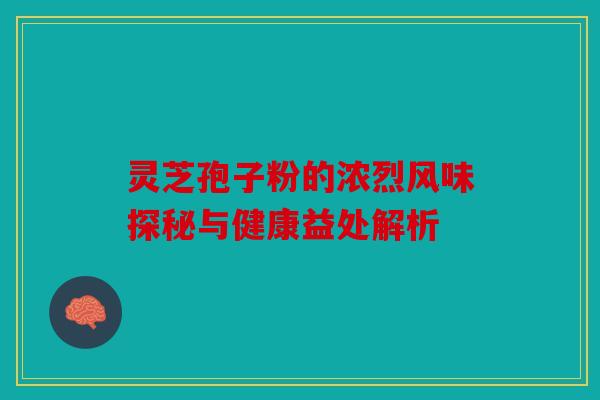 灵芝孢子粉的浓烈风味探秘与健康益处解析