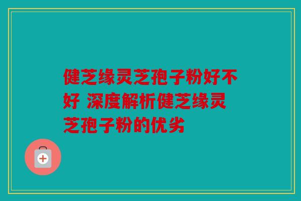 健芝缘灵芝孢子粉好不好 深度解析健芝缘灵芝孢子粉的优劣