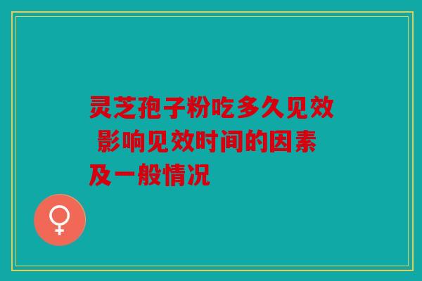 灵芝孢子粉吃多久见效 影响见效时间的因素及一般情况
