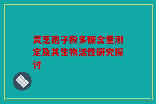 灵芝孢子粉多糖含量测定及其生物活性研究探讨
