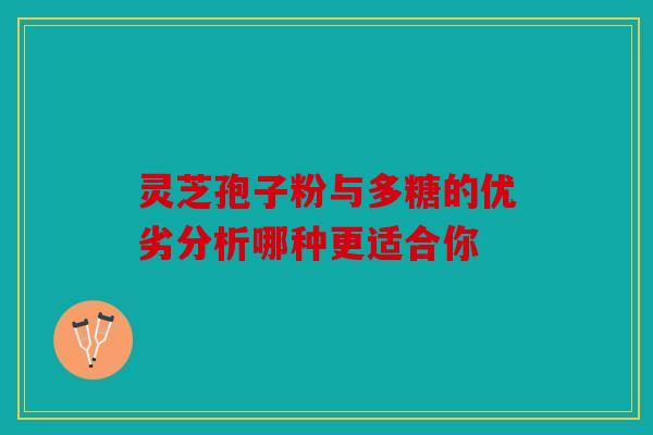 灵芝孢子粉与多糖的优劣分析哪种更适合你