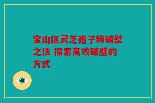 宝山区灵芝孢子粉破壁之法 探索高效破壁的方式