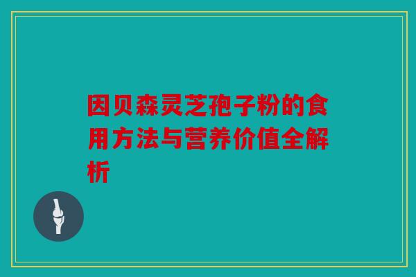 因贝森灵芝孢子粉的食用方法与营养价值全解析