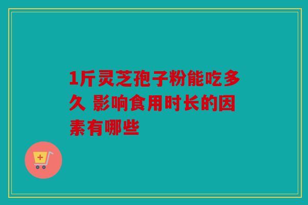 1斤灵芝孢子粉能吃多久 影响食用时长的因素有哪些
