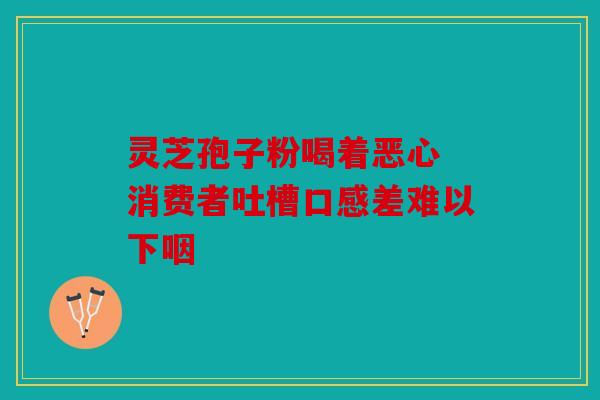 灵芝孢子粉喝着恶心 消费者吐槽口感差难以下咽