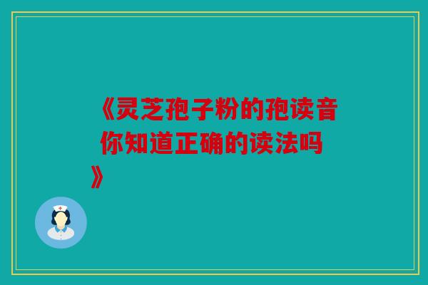《灵芝孢子粉的孢读音 你知道正确的读法吗》