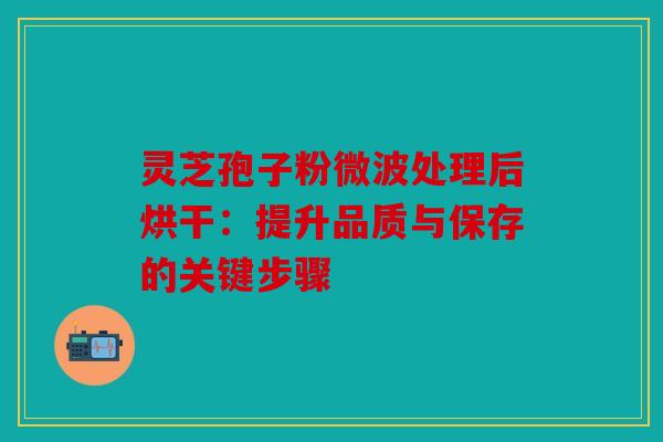 灵芝孢子粉微波处理后烘干：提升品质与保存的关键步骤