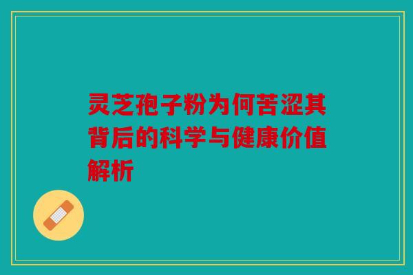 灵芝孢子粉为何苦涩其背后的科学与健康价值解析