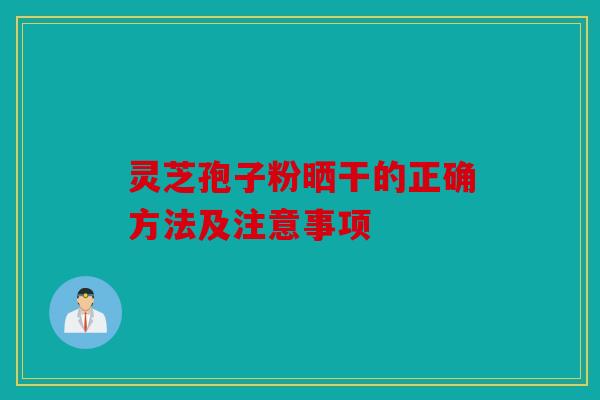 灵芝孢子粉晒干的正确方法及注意事项