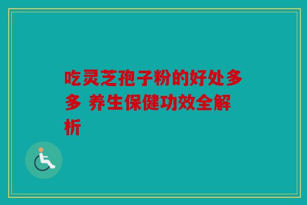 吃灵芝孢子粉的好处多多 养生保健功效全解析