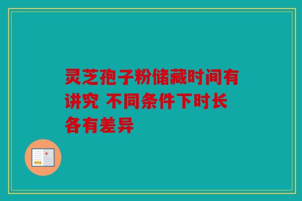 灵芝孢子粉储藏时间有讲究 不同条件下时长各有差异