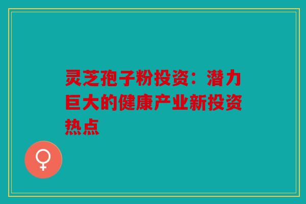 灵芝孢子粉投资：潜力巨大的健康产业新投资热点