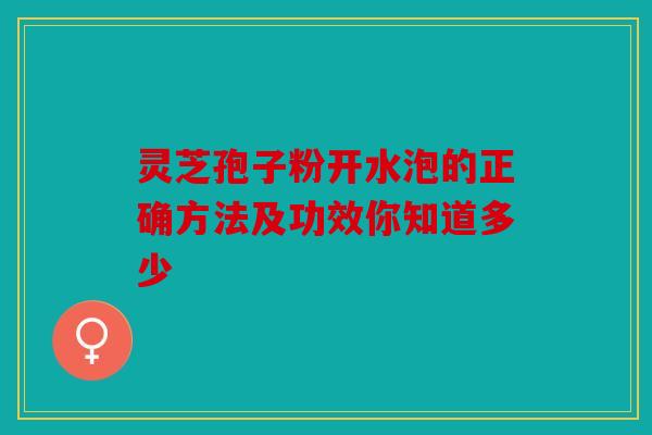 灵芝孢子粉开水泡的正确方法及功效你知道多少