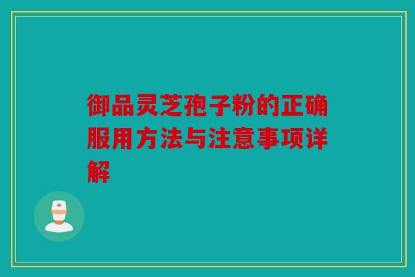 御品灵芝孢子粉的正确服用方法与注意事项详解