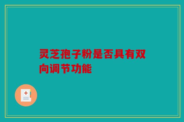 灵芝孢子粉是否具有双向调节功能