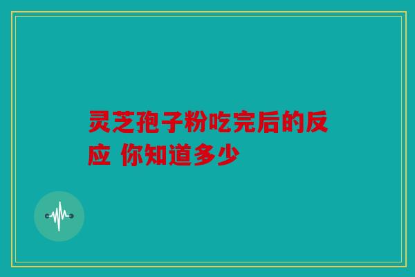 灵芝孢子粉吃完后的反应 你知道多少