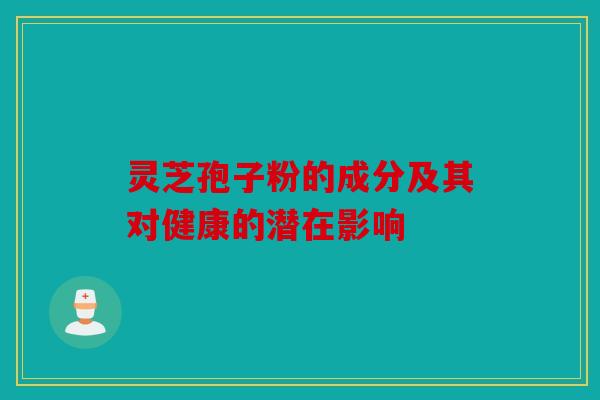 灵芝孢子粉的成分及其对健康的潜在影响