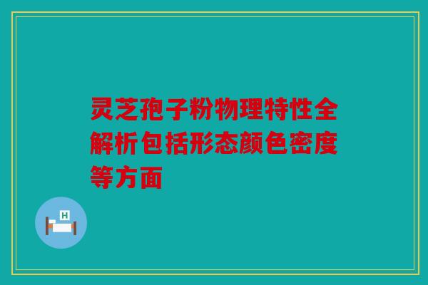 灵芝孢子粉物理特性全解析包括形态颜色密度等方面
